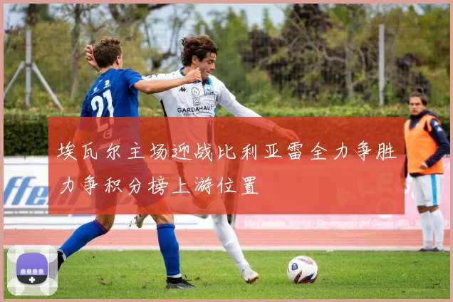 埃瓦尔主场迎战比利亚雷全力争胜力争积分榜上游位置