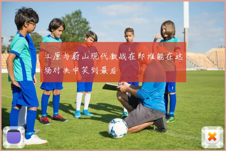 江原与蔚山现代激战在即谁能在这场对决中笑到最后