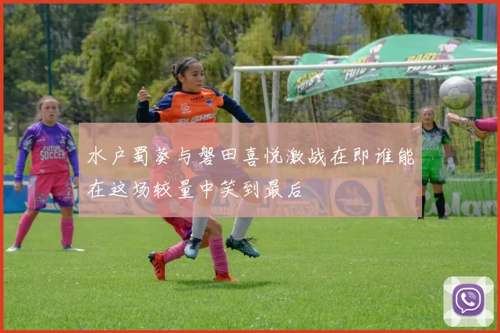 水户蜀葵与磐田喜悦激战在即谁能在这场较量中笑到最后