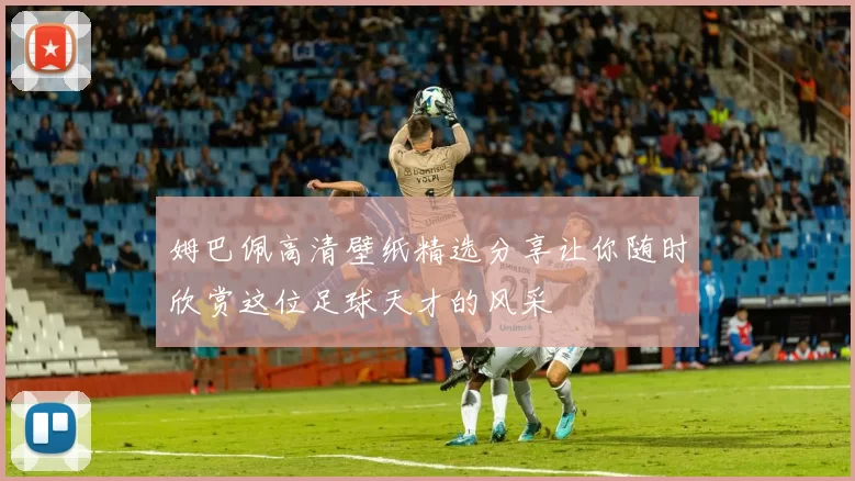 姆巴佩高清壁纸精选分享让你随时欣赏这位足球天才的风采