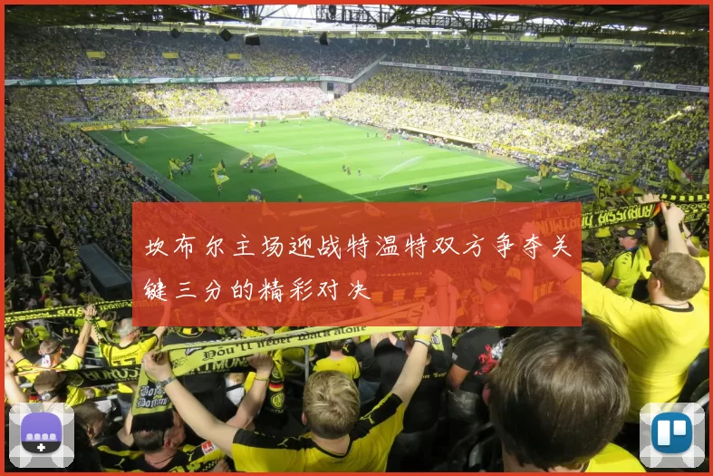 坎布尔主场迎战特温特双方争夺关键三分的精彩对决