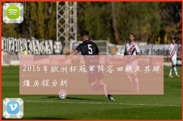 2016年欧洲杯冠军阵容回顾及其辉煌历程分析