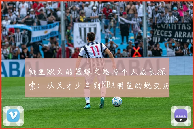 凯里欧文的篮球之路与个人成长探索：从天才少年到NBA明星的蜕变历程